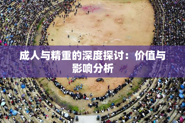 成人与精重的深度探讨：价值与影响分析