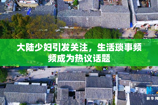 大陆少妇引发关注，生活琐事频频成为热议话题