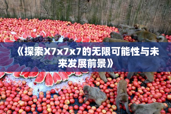 《探索X7x7x7的无限可能性与未来发展前景》