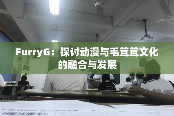 FurryG：探讨动漫与毛茸茸文化的融合与发展