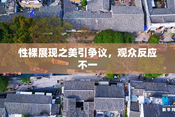 性裸展现之美引争议，观众反应不一