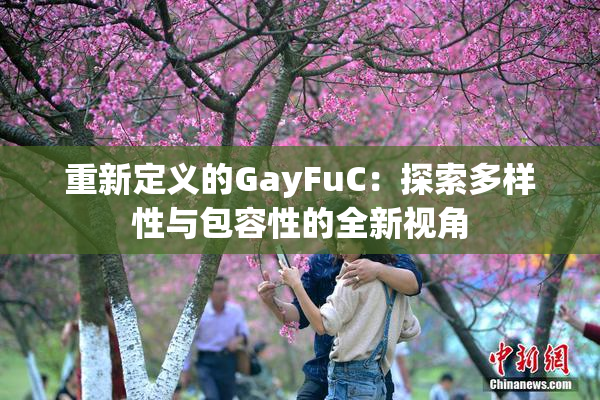 重新定义的GayFuC：探索多样性与包容性的全新视角