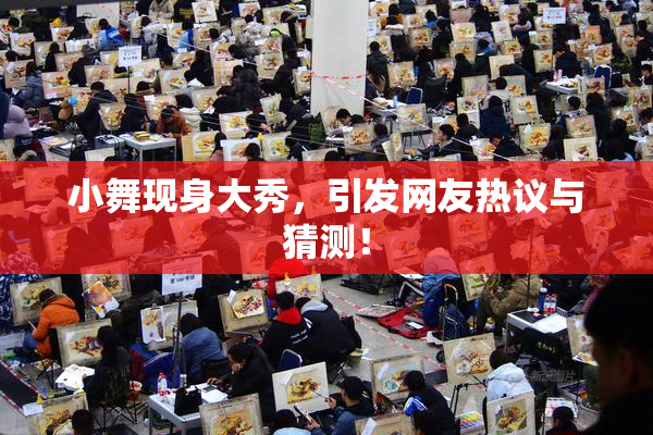小舞现身大秀，引发网友热议与猜测！