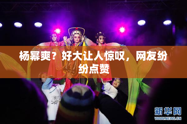 杨幂爽？好大让人惊叹，网友纷纷点赞