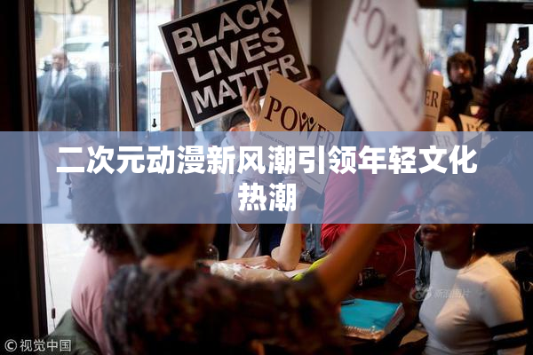 二次元动漫新风潮引领年轻文化热潮