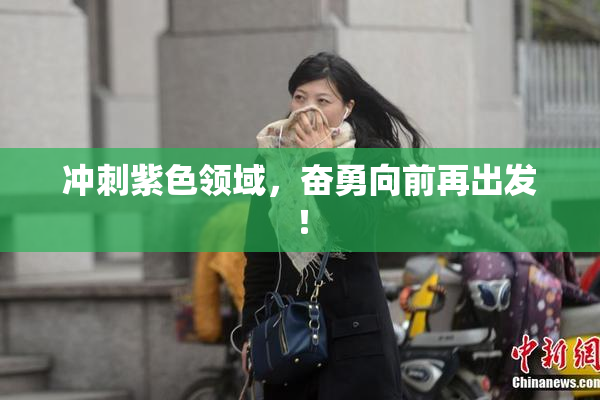 冲刺紫色领域，奋勇向前再出发！