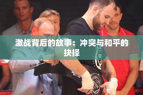 激战背后的故事：冲突与和平的抉择