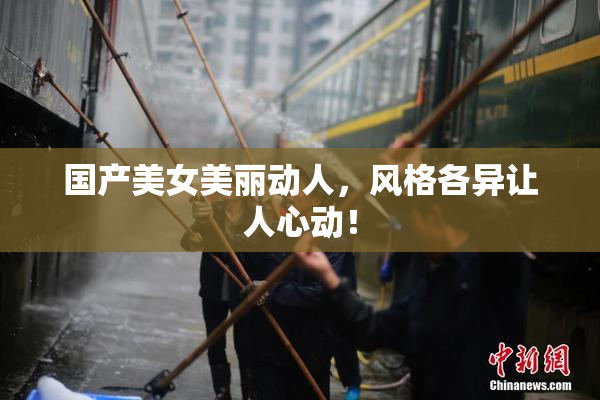 国产美女美丽动人，风格各异让人心动！