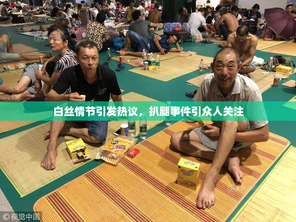 白丝情节引发热议，扒腿事件引众人关注