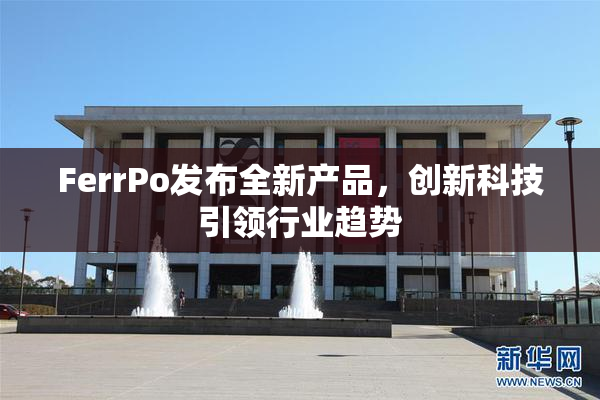 FerrPo发布全新产品，创新科技引领行业趋势