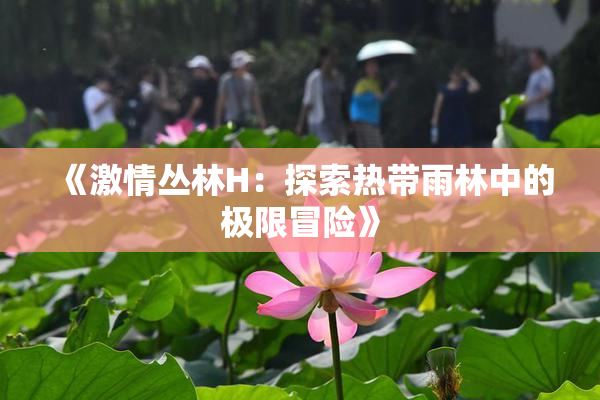 《激情丛林H：探索热带雨林中的极限冒险》