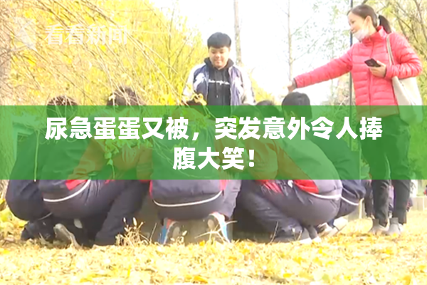尿急蛋蛋又被，突发意外令人捧腹大笑！