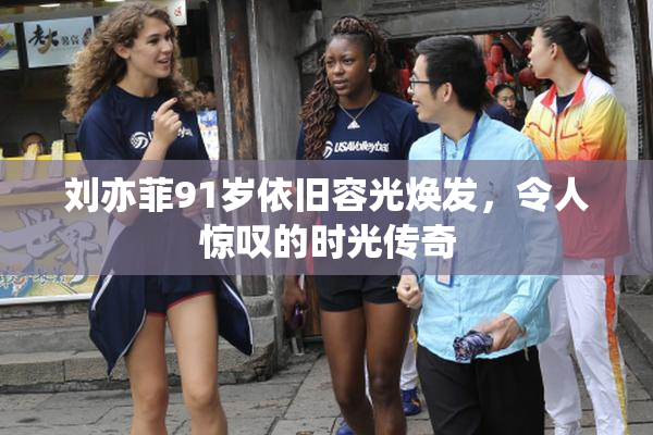 刘亦菲91岁依旧容光焕发，令人惊叹的时光传奇