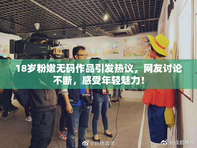 18岁粉嫩无码作品引发热议，网友讨论不断，感受年轻魅力！