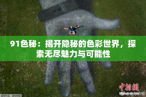 91色秘：揭开隐秘的色彩世界，探索无尽魅力与可能性