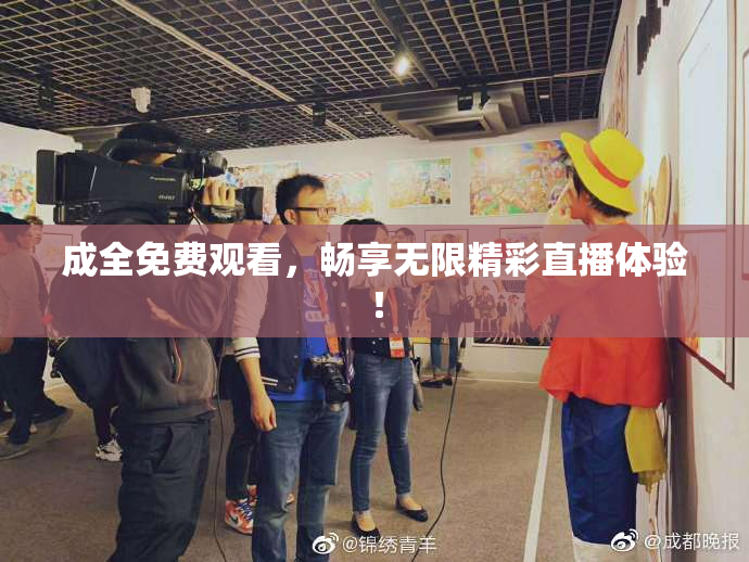 成全免费观看，畅享无限精彩直播体验！