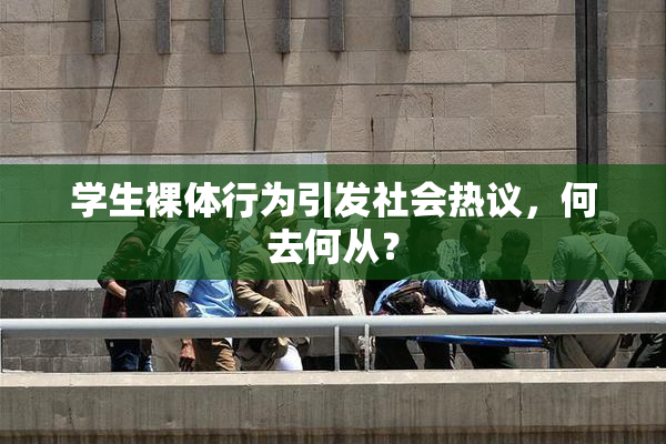 学生裸体行为引发社会热议，何去何从？