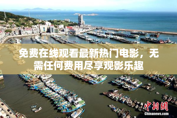 免费在线观看最新热门电影，无需任何费用尽享观影乐趣