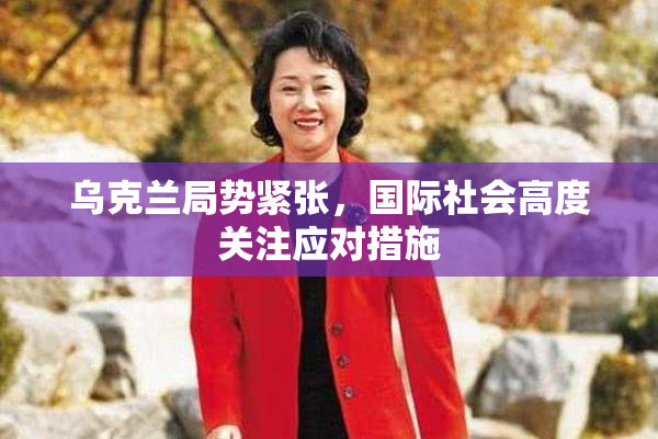 乌克兰局势紧张，国际社会高度关注应对措施