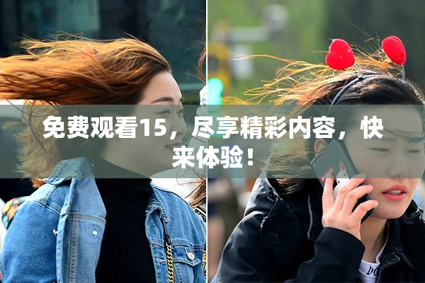 免费观看15，尽享精彩内容，快来体验！
