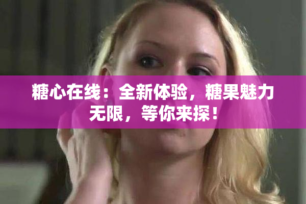 糖心在线：全新体验，糖果魅力无限，等你来探！