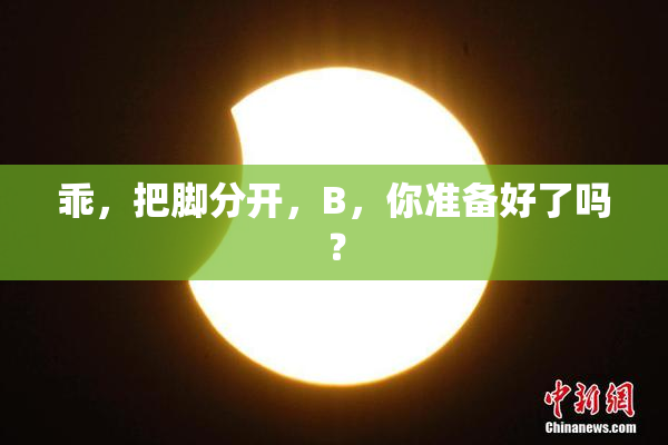 乖，把脚分开，B，你准备好了吗？