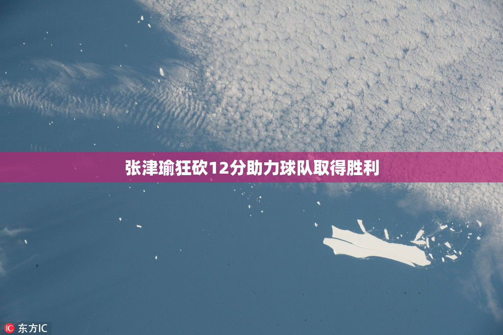 张津瑜狂砍12分助力球队取得胜利