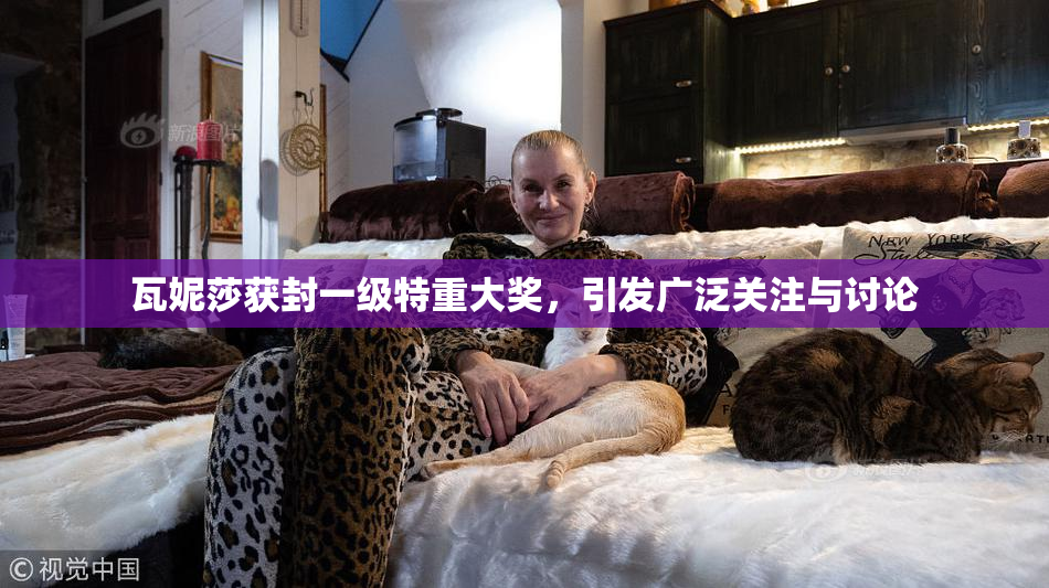 瓦妮莎获封一级特重大奖，引发广泛关注与讨论