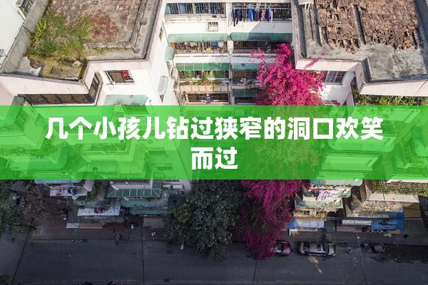 几个小孩儿钻过狭窄的洞口欢笑而过