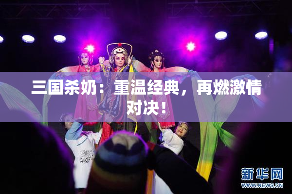 三国杀奶：重温经典，再燃激情对决！