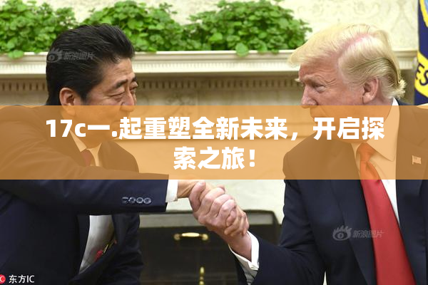 17c一.起重塑全新未来，开启探索之旅！