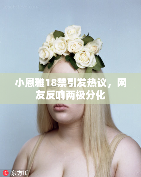 小恩雅18禁引发热议，网友反响两极分化