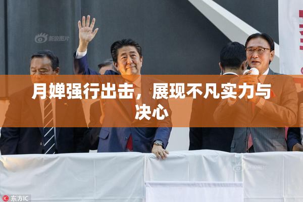 月婵强行出击，展现不凡实力与决心