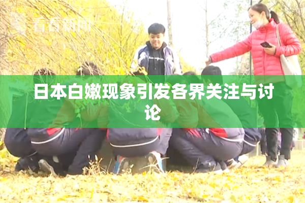 日本白嫩现象引发各界关注与讨论