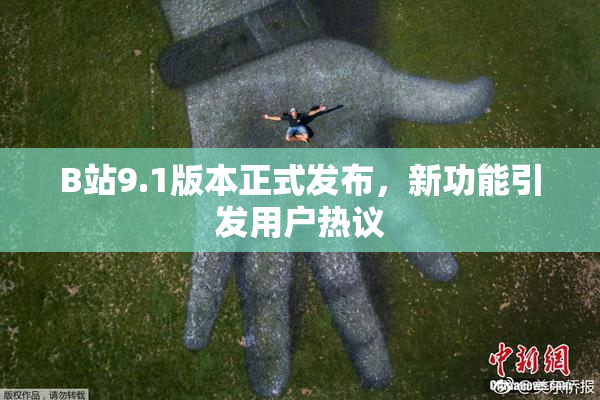 B站9.1版本正式发布，新功能引发用户热议