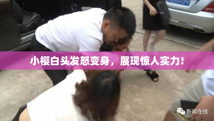 小樱白头发怒变身，展现惊人实力！