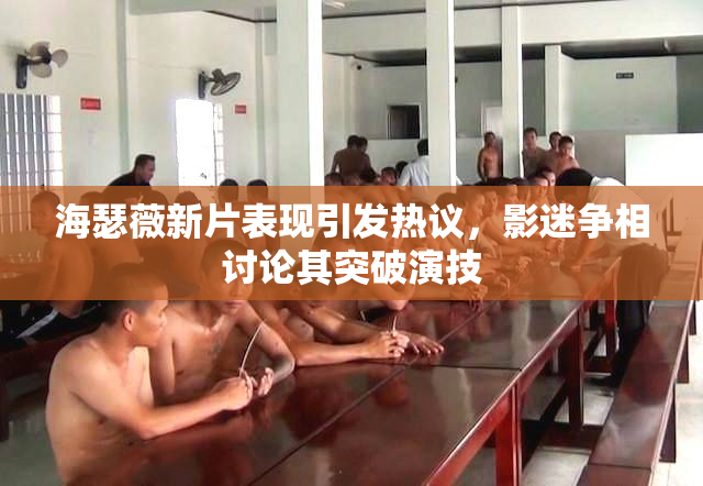 海瑟薇新片表现引发热议，影迷争相讨论其突破演技