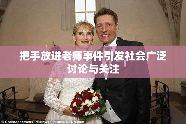 把手放进老师事件引发社会广泛讨论与关注