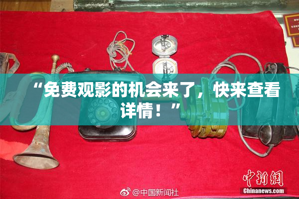 “免费观影的机会来了，快来查看详情！”