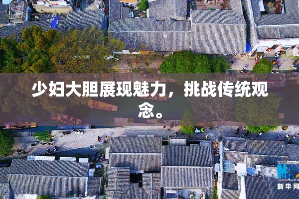 少妇大胆展现魅力，挑战传统观念。