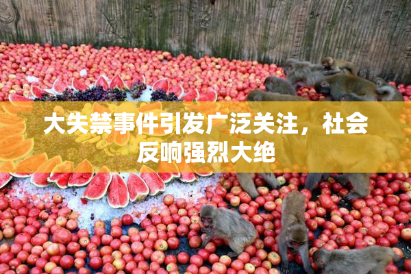 大失禁事件引发广泛关注，社会反响强烈大绝