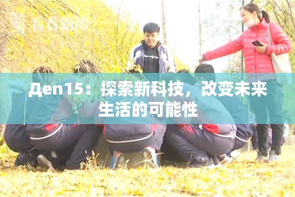 Дen15：探索新科技，改变未来生活的可能性
