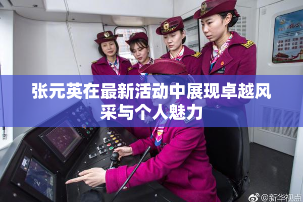张元英在最新活动中展现卓越风采与个人魅力