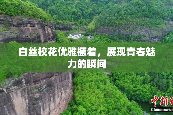 白丝校花优雅撅着，展现青春魅力的瞬间
