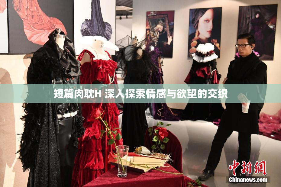 短篇肉耽H 深入探索情感与欲望的交织