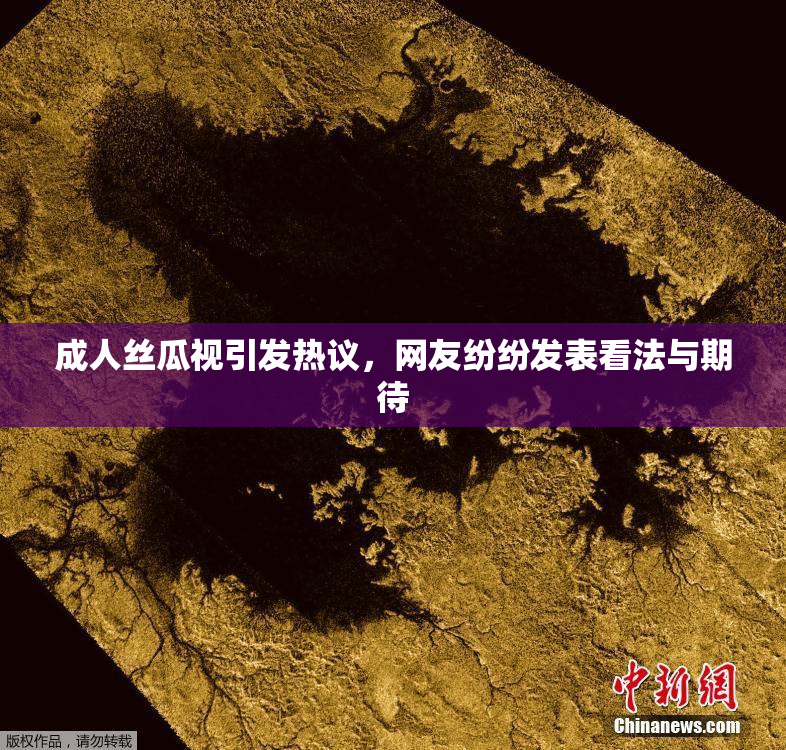 成人丝瓜视引发热议，网友纷纷发表看法与期待