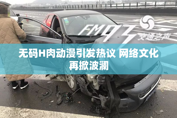 无码H肉动漫引发热议 网络文化再掀波澜