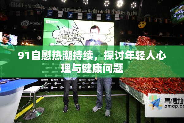 91自慰热潮持续，探讨年轻人心理与健康问题