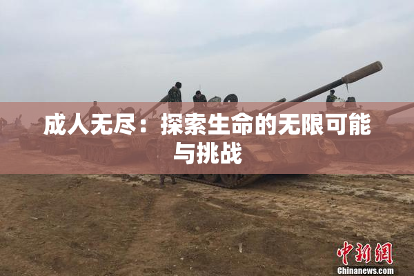 成人无尽：探索生命的无限可能与挑战