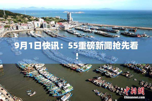 9月1日快讯：55重磅新闻抢先看！
